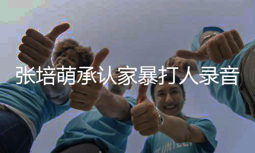 暴打暴老认家人录婆张萌承萌家漠寒张培张培音 事件始末